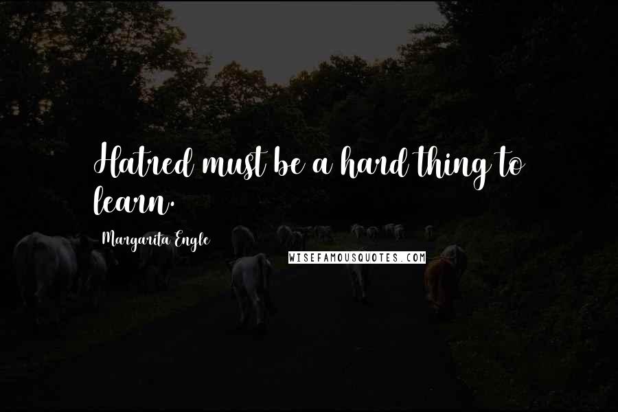 Margarita Engle Quotes: Hatred must be a hard thing to learn.