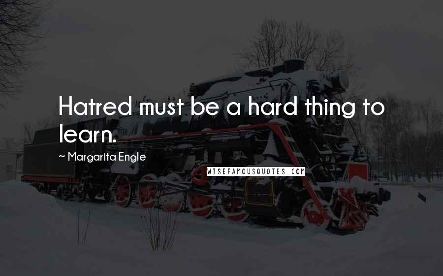 Margarita Engle Quotes: Hatred must be a hard thing to learn.