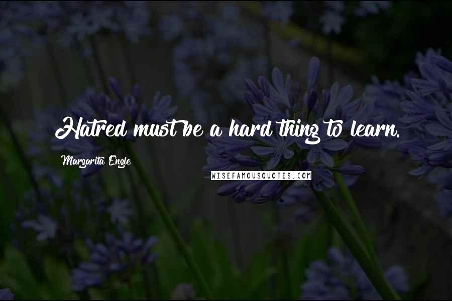 Margarita Engle Quotes: Hatred must be a hard thing to learn.