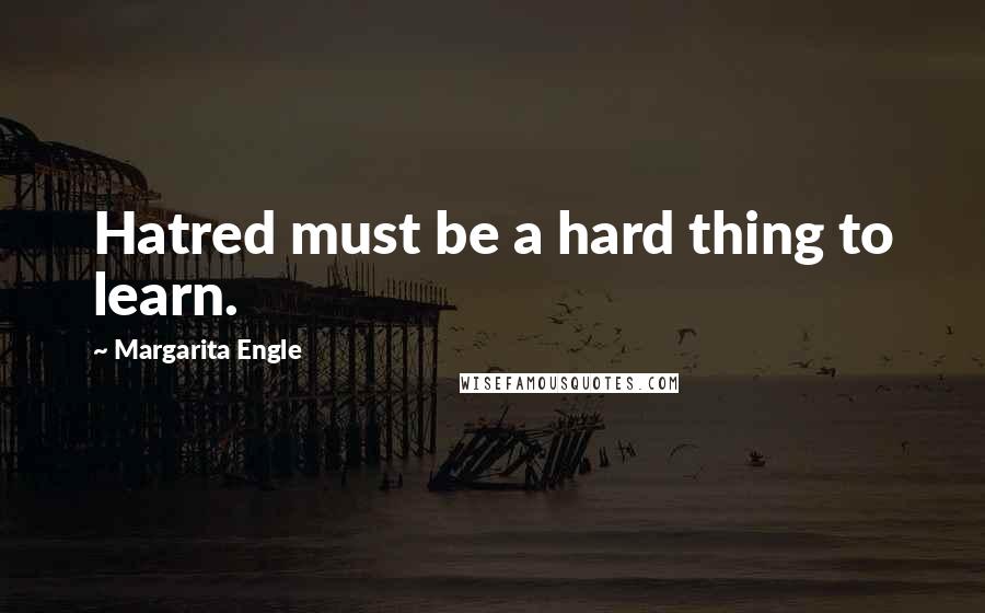 Margarita Engle Quotes: Hatred must be a hard thing to learn.