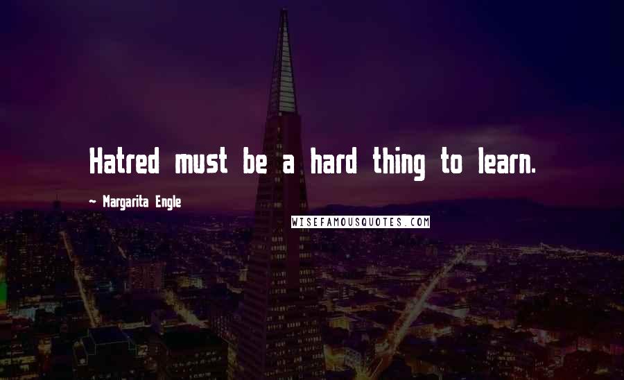 Margarita Engle Quotes: Hatred must be a hard thing to learn.