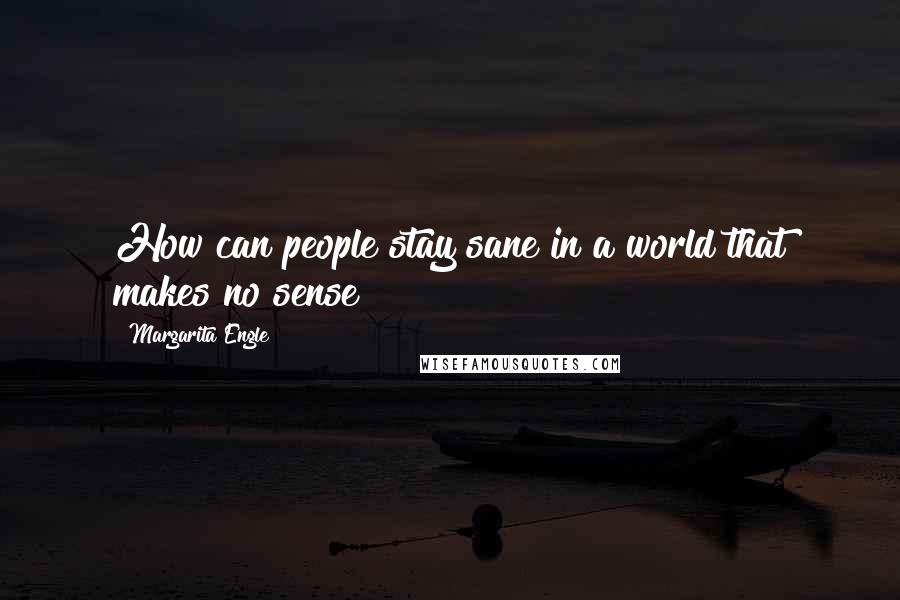 Margarita Engle Quotes: How can people stay sane in a world that makes no sense?