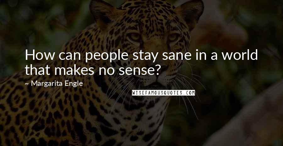 Margarita Engle Quotes: How can people stay sane in a world that makes no sense?