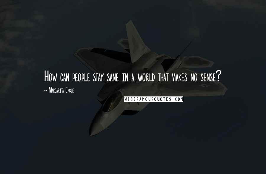 Margarita Engle Quotes: How can people stay sane in a world that makes no sense?