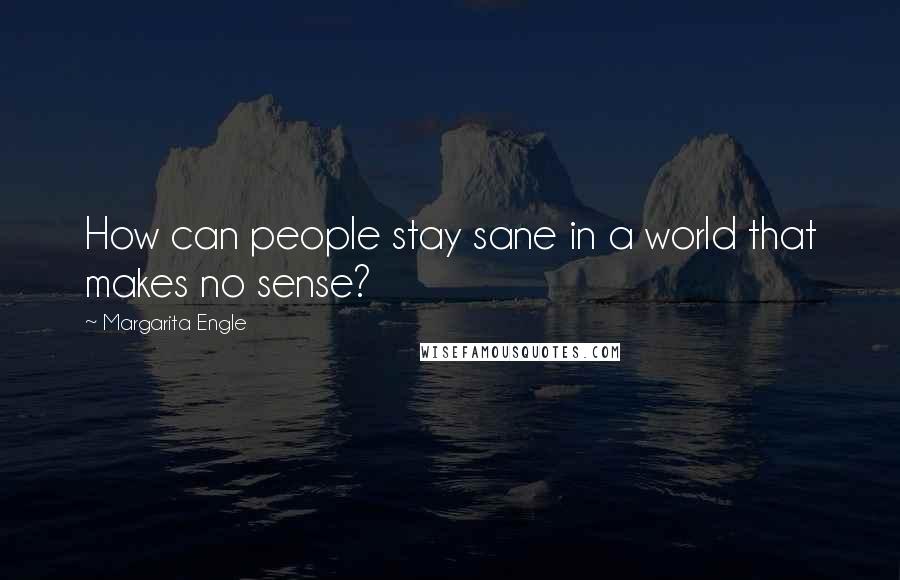 Margarita Engle Quotes: How can people stay sane in a world that makes no sense?