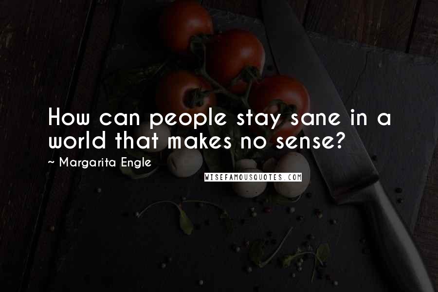 Margarita Engle Quotes: How can people stay sane in a world that makes no sense?