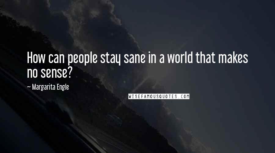 Margarita Engle Quotes: How can people stay sane in a world that makes no sense?