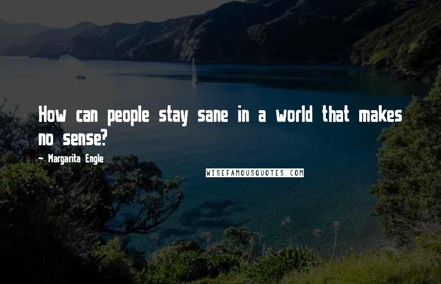 Margarita Engle Quotes: How can people stay sane in a world that makes no sense?