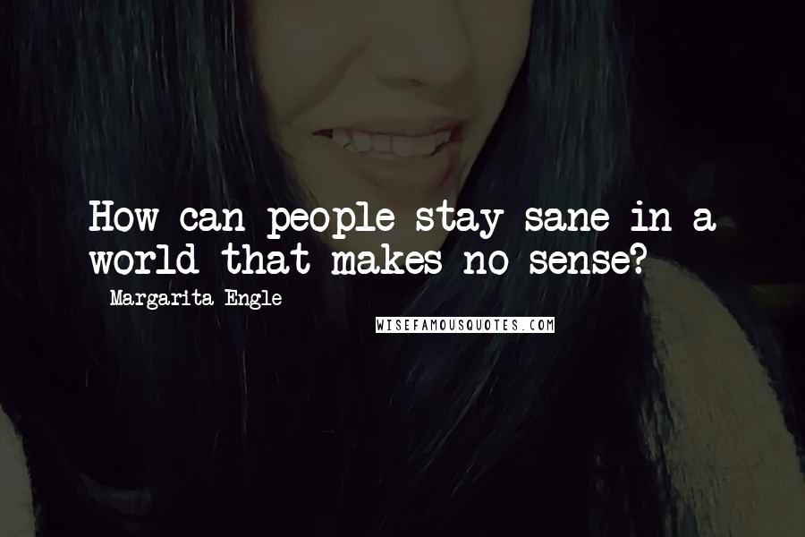 Margarita Engle Quotes: How can people stay sane in a world that makes no sense?