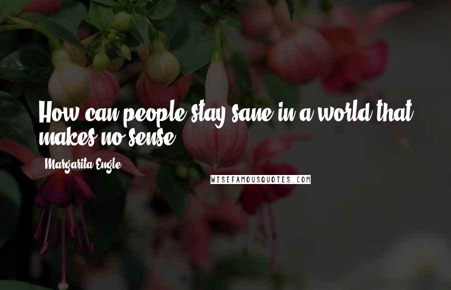 Margarita Engle Quotes: How can people stay sane in a world that makes no sense?