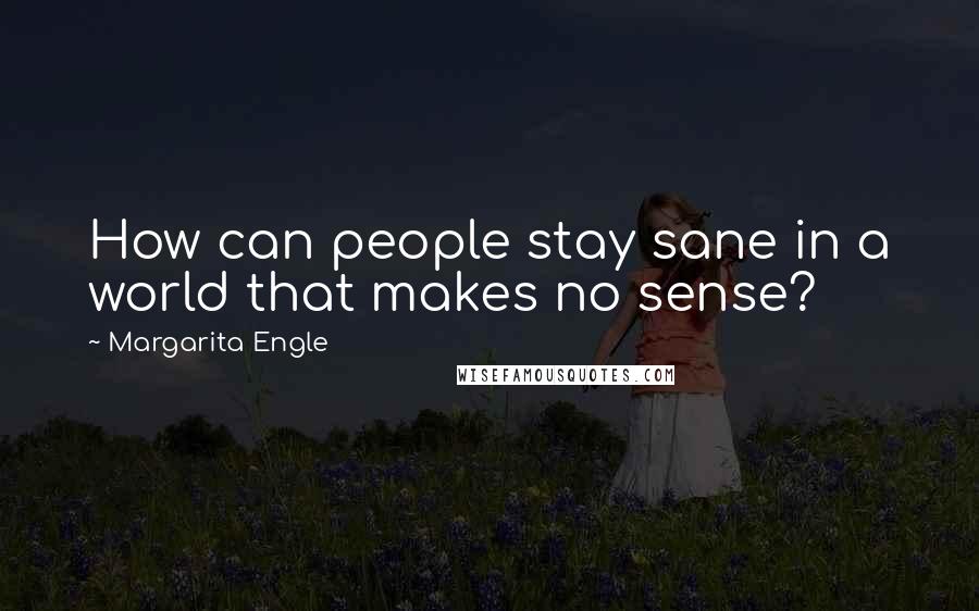 Margarita Engle Quotes: How can people stay sane in a world that makes no sense?