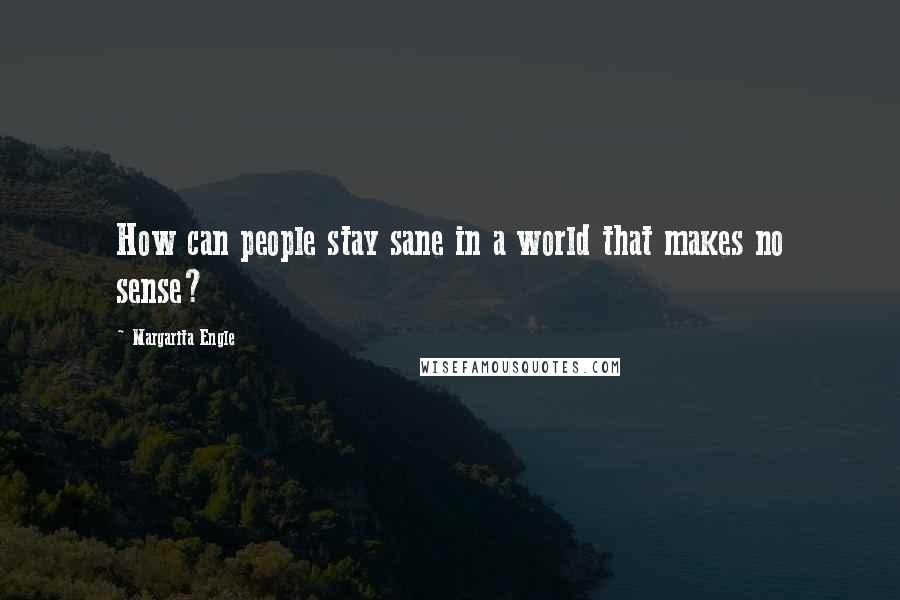 Margarita Engle Quotes: How can people stay sane in a world that makes no sense?