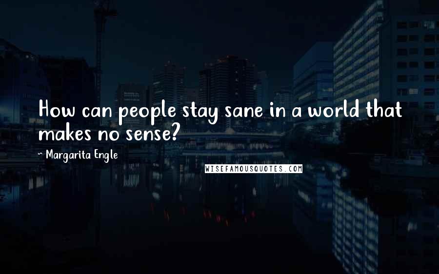 Margarita Engle Quotes: How can people stay sane in a world that makes no sense?