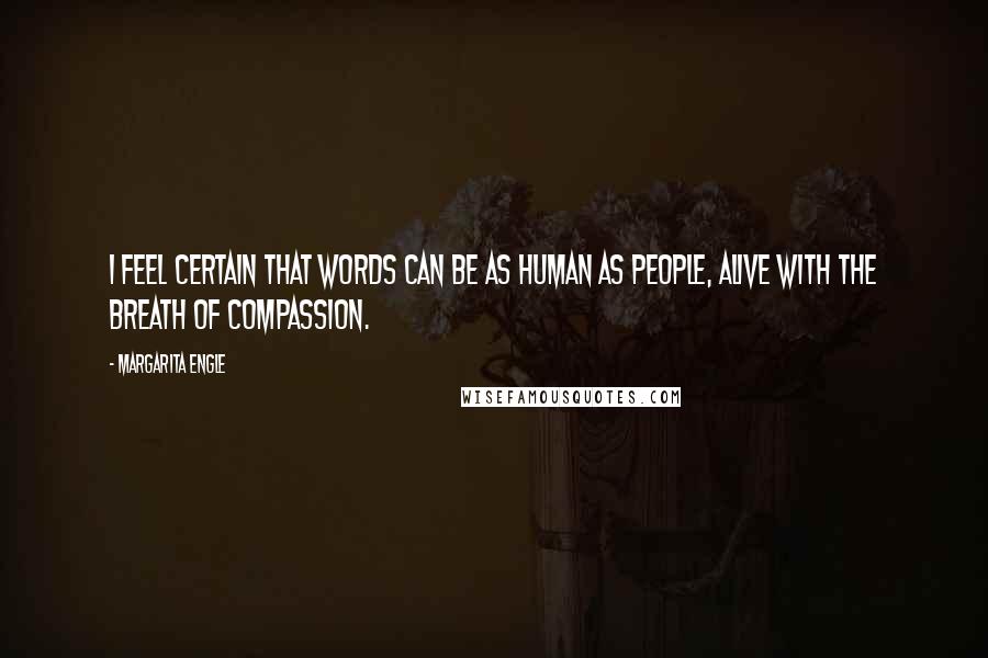 Margarita Engle Quotes: I feel certain that words can be as human as people, alive with the breath of compassion.