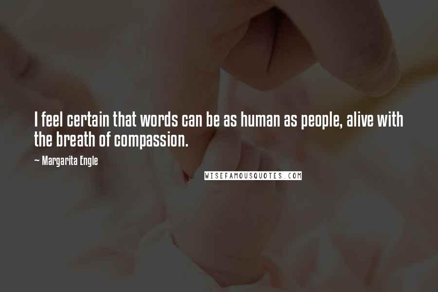 Margarita Engle Quotes: I feel certain that words can be as human as people, alive with the breath of compassion.