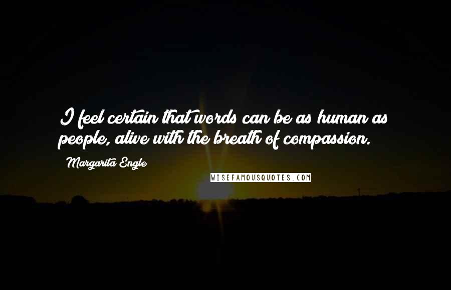 Margarita Engle Quotes: I feel certain that words can be as human as people, alive with the breath of compassion.
