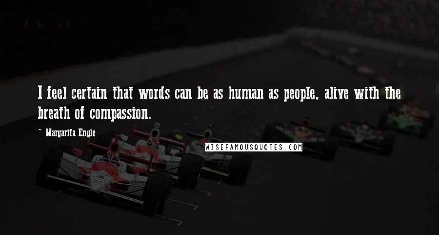 Margarita Engle Quotes: I feel certain that words can be as human as people, alive with the breath of compassion.