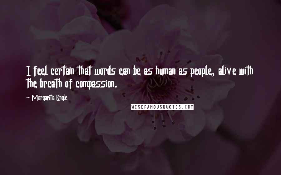 Margarita Engle Quotes: I feel certain that words can be as human as people, alive with the breath of compassion.