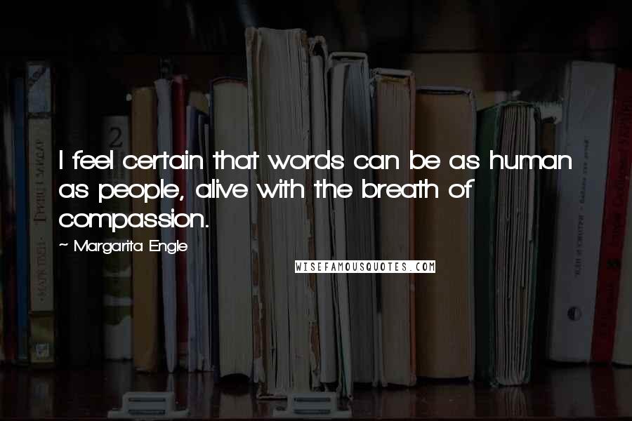 Margarita Engle Quotes: I feel certain that words can be as human as people, alive with the breath of compassion.