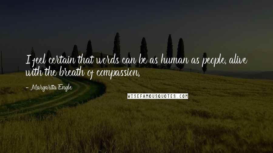 Margarita Engle Quotes: I feel certain that words can be as human as people, alive with the breath of compassion.