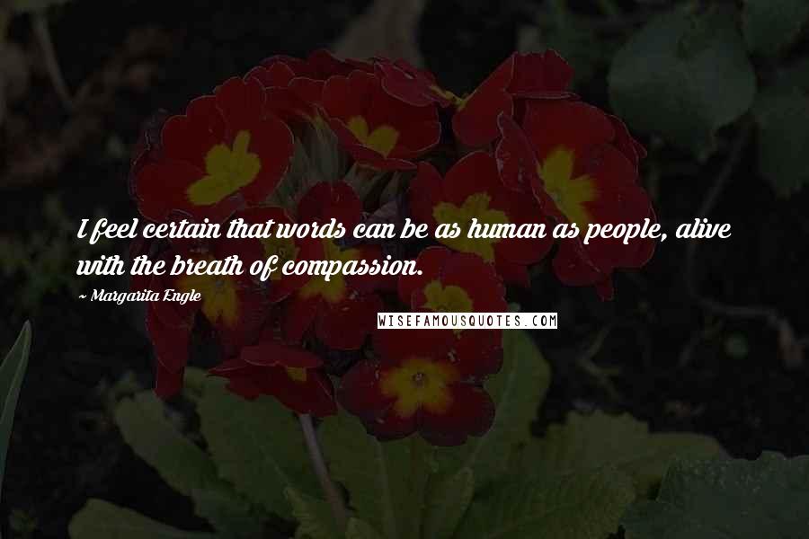 Margarita Engle Quotes: I feel certain that words can be as human as people, alive with the breath of compassion.