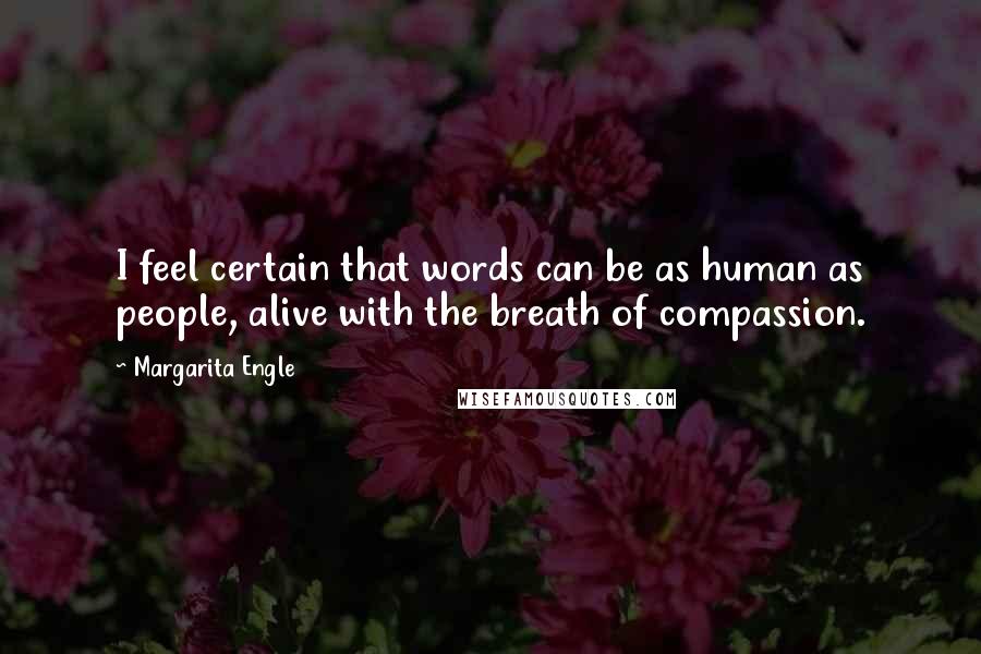 Margarita Engle Quotes: I feel certain that words can be as human as people, alive with the breath of compassion.