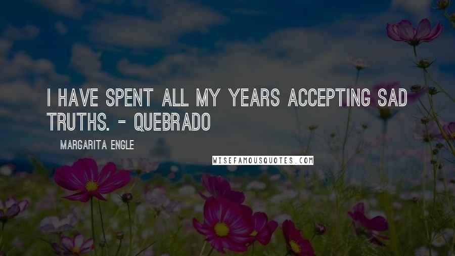 Margarita Engle Quotes: I have spent all my years accepting sad truths. - Quebrado