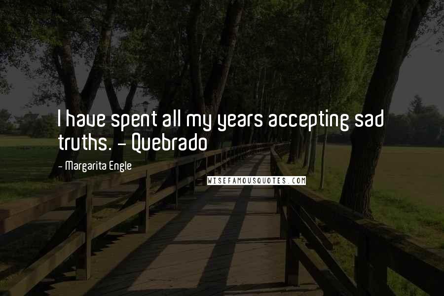 Margarita Engle Quotes: I have spent all my years accepting sad truths. - Quebrado