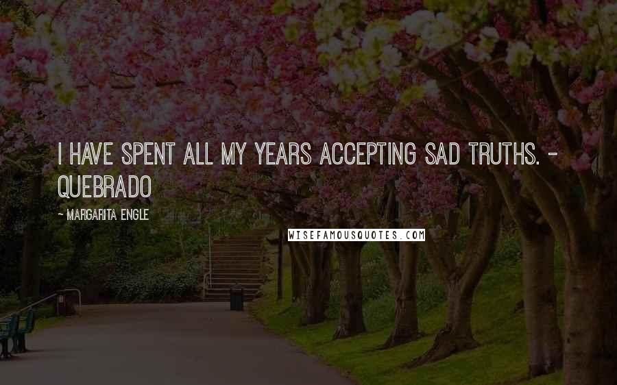 Margarita Engle Quotes: I have spent all my years accepting sad truths. - Quebrado