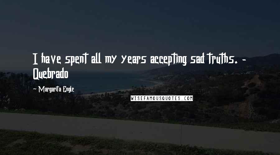 Margarita Engle Quotes: I have spent all my years accepting sad truths. - Quebrado