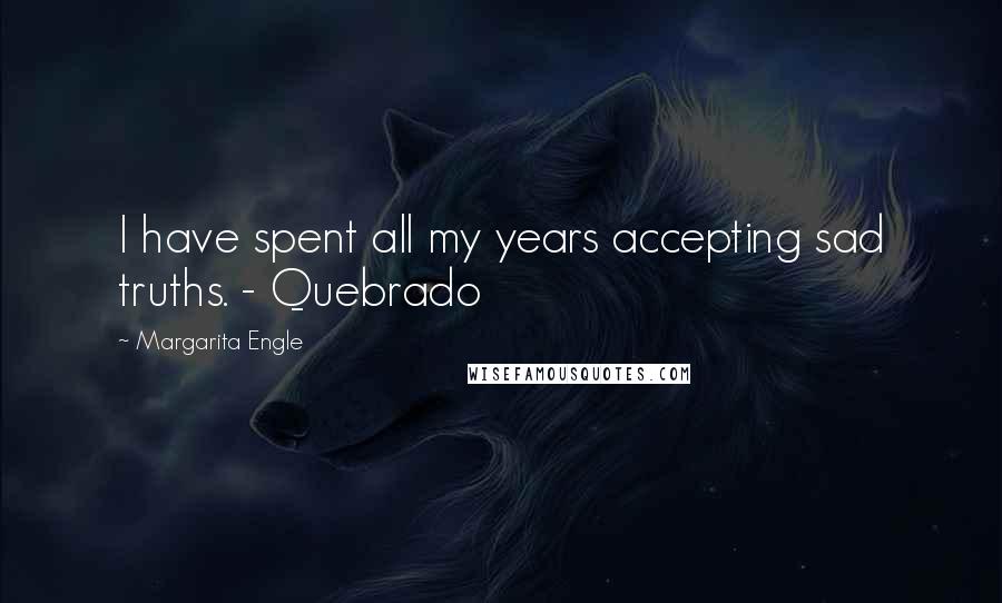 Margarita Engle Quotes: I have spent all my years accepting sad truths. - Quebrado