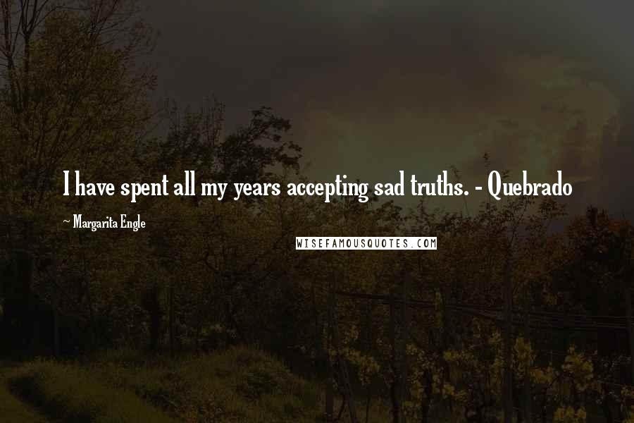 Margarita Engle Quotes: I have spent all my years accepting sad truths. - Quebrado