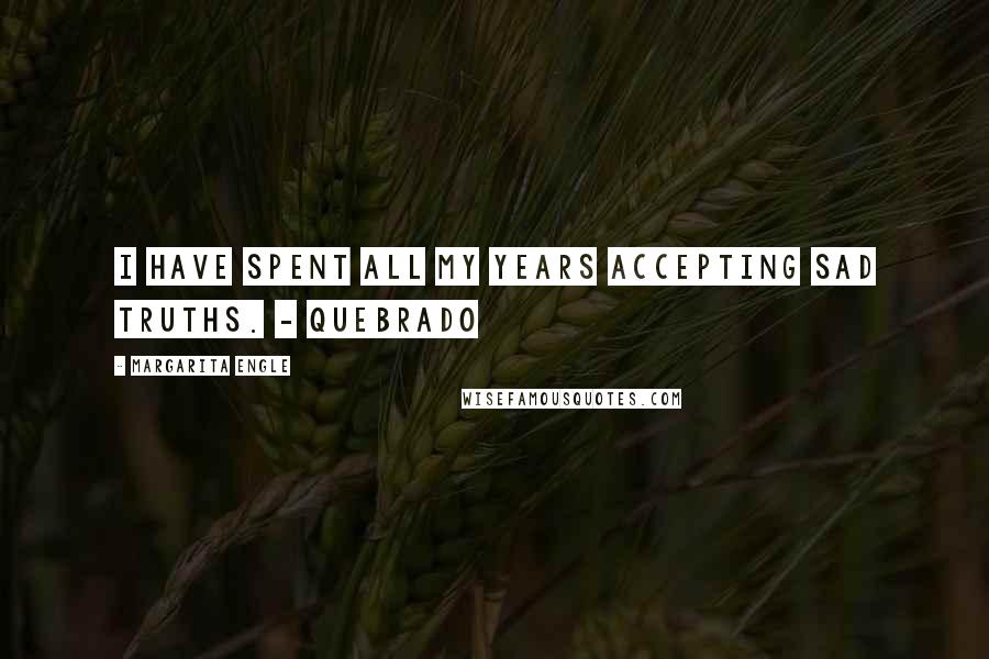 Margarita Engle Quotes: I have spent all my years accepting sad truths. - Quebrado