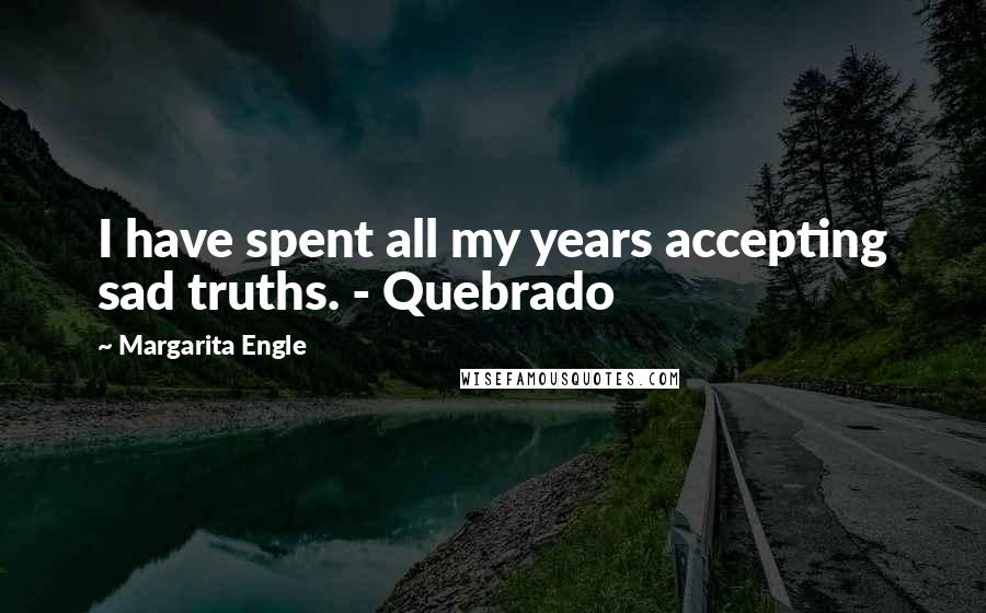 Margarita Engle Quotes: I have spent all my years accepting sad truths. - Quebrado