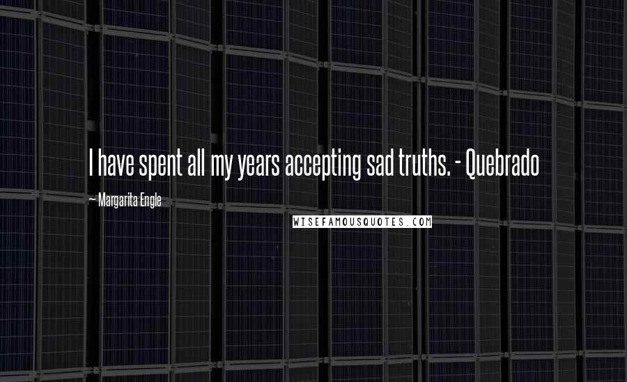 Margarita Engle Quotes: I have spent all my years accepting sad truths. - Quebrado