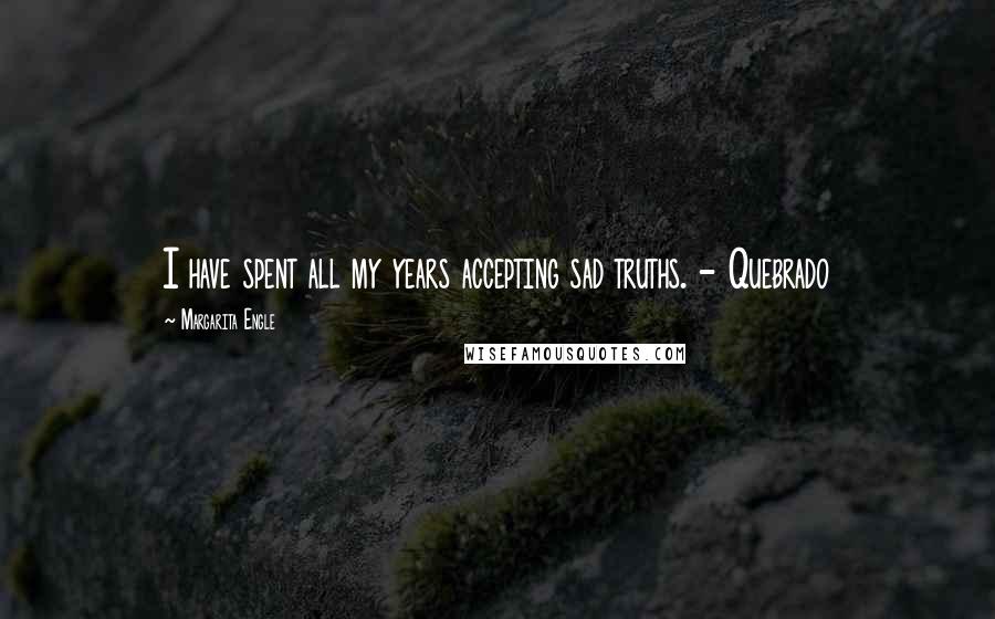 Margarita Engle Quotes: I have spent all my years accepting sad truths. - Quebrado