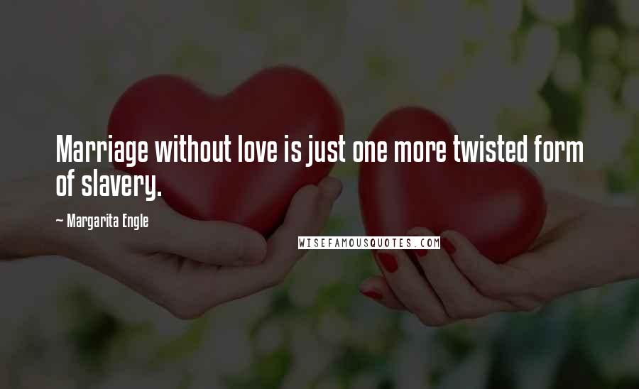 Margarita Engle Quotes: Marriage without love is just one more twisted form of slavery.