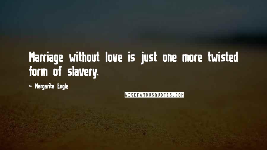Margarita Engle Quotes: Marriage without love is just one more twisted form of slavery.