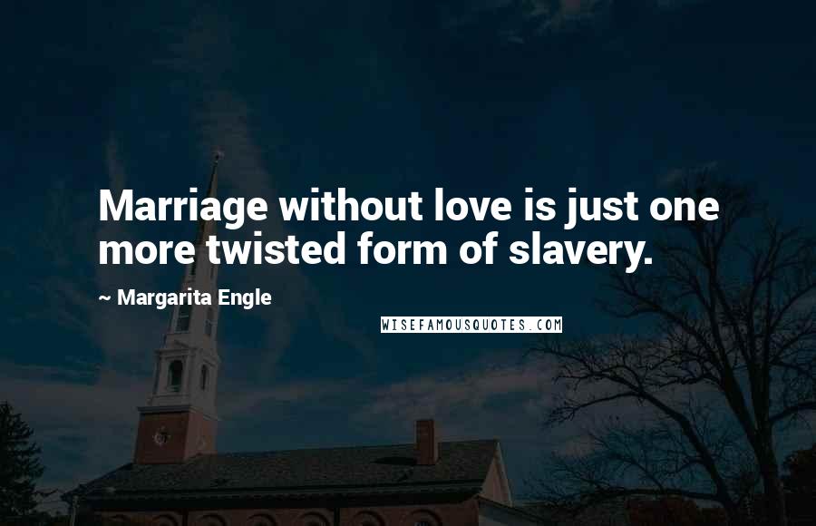 Margarita Engle Quotes: Marriage without love is just one more twisted form of slavery.