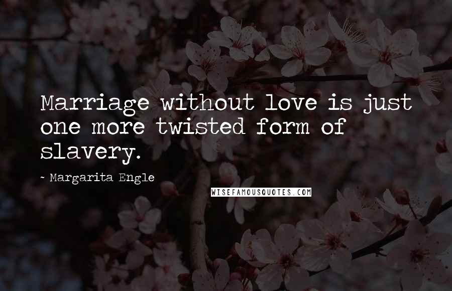 Margarita Engle Quotes: Marriage without love is just one more twisted form of slavery.