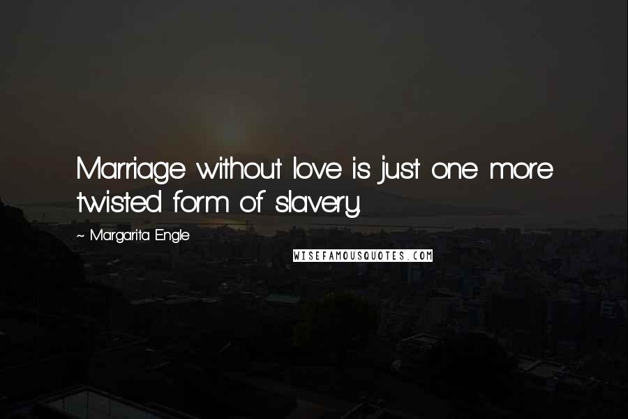 Margarita Engle Quotes: Marriage without love is just one more twisted form of slavery.