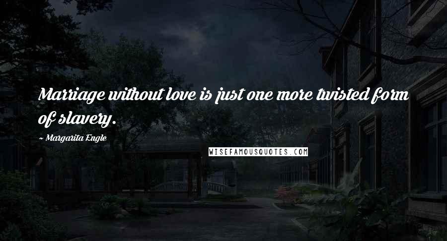 Margarita Engle Quotes: Marriage without love is just one more twisted form of slavery.