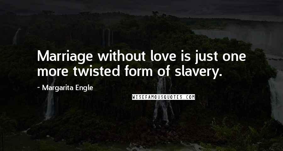 Margarita Engle Quotes: Marriage without love is just one more twisted form of slavery.