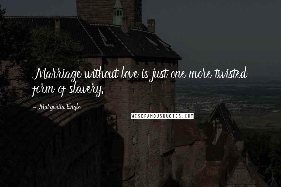 Margarita Engle Quotes: Marriage without love is just one more twisted form of slavery.