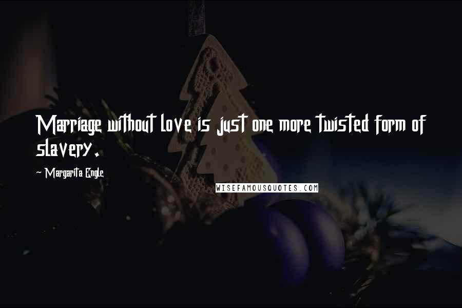 Margarita Engle Quotes: Marriage without love is just one more twisted form of slavery.