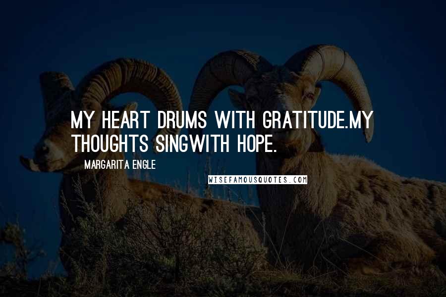 Margarita Engle Quotes: My heart drums with gratitude.My thoughts singwith hope.