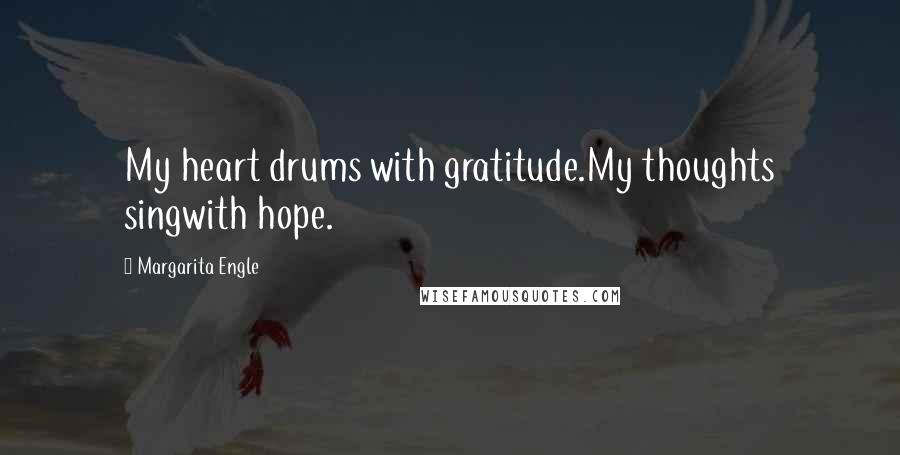 Margarita Engle Quotes: My heart drums with gratitude.My thoughts singwith hope.