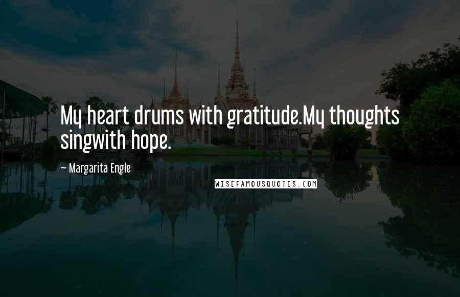 Margarita Engle Quotes: My heart drums with gratitude.My thoughts singwith hope.