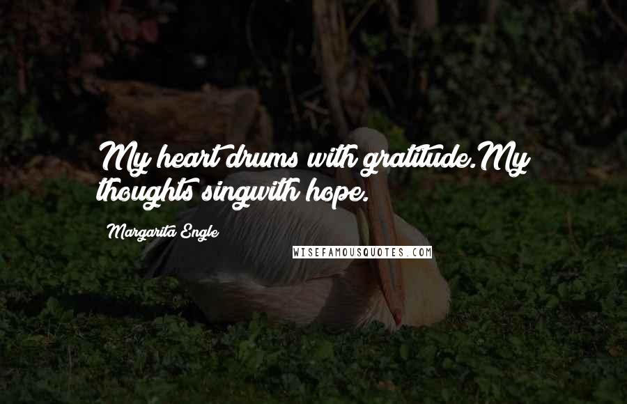 Margarita Engle Quotes: My heart drums with gratitude.My thoughts singwith hope.