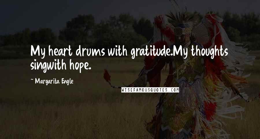 Margarita Engle Quotes: My heart drums with gratitude.My thoughts singwith hope.